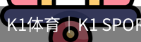 K1体育｜K1 SPORTS中国官网_K1体育授权官网